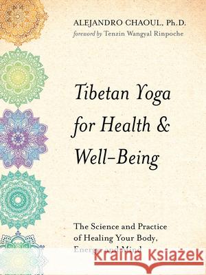 Tibetan Yoga for Health & Well-Being: The Science and Practice of Healing Your Body, Energy, and Mind Alejandro Chaoul 9781401954345 Hay House