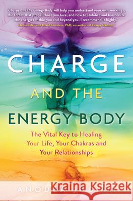 Charge and the Energy Body: The Vital Key to Healing Your Life, Your Chakras, and Your Relationships Anodea Judith 9781401954482