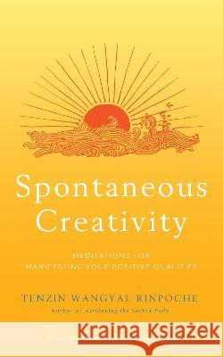 Spontaneous Creativity: Meditations for Manifesting Your Positive Qualities Tenzin Wangya 9781401954505 Hay House