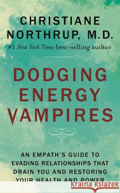 Dodging Energy Vampires: An Empath's Guide to Evading Relationships That Drain You and Restoring Your Health and Power Christiane Northrup 9781401954796