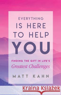 Everything Is Here to Help You: Finding the Gift in Life's Greatest Challenges Matt Kahn 9781401954970