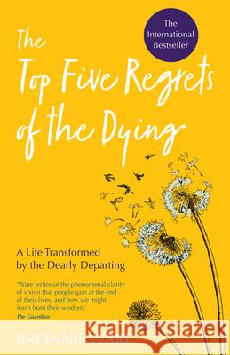 Top Five Regrets of the Dying: A Life Transformed by the Dearly Departing Bronnie Ware 9781401956004 Hay House