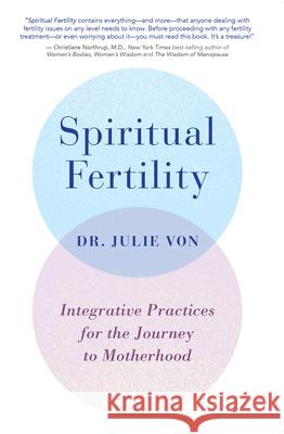Spiritual Fertility: Integrative Practices for the Journey to Motherhood Von, Julie 9781401956233 Hay House