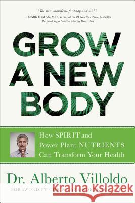Grow a New Body: How Spirit and Power Plant Nutrients Can Transform Your Health Alberto Villoldo 9781401956561