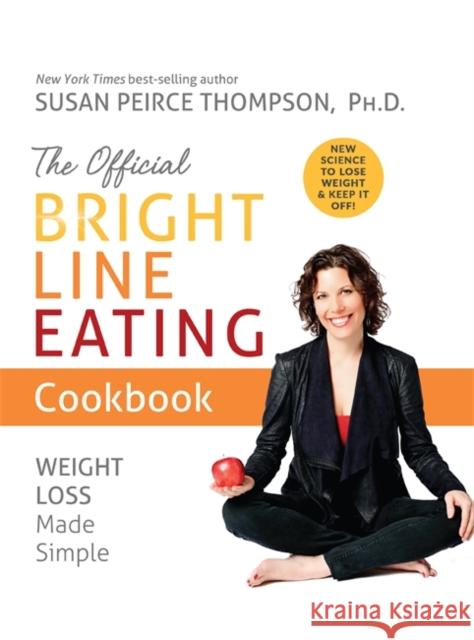 The Official Bright Line Eating Cookbook: Weight Loss Made Simple Susan Peirce Thompson 9781401957155