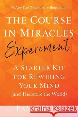The Course in Miracles Experiment: A Starter Kit for Rewiring Your Mind (and Therefore the World) Pam Grout 9781401957506 Hay House