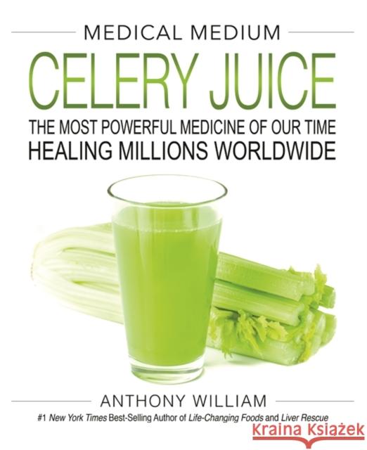 Medical Medium Celery Juice: The Most Powerful Medicine of Our Time Healing Millions Worldwide William, Anthony 9781401957650