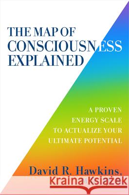 The Map of Consciousness Explained: A Proven Energy Scale to Actualize Your Ultimate Potential Hawkins, David R. 9781401959647