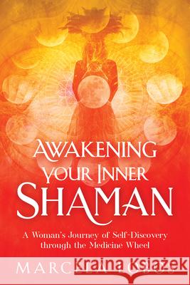 Awakening Your Inner Shaman: A Woman's Journey of Self-Discovery Through the Medicine Wheel Lobos, Marcela 9781401960322