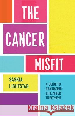 The Cancer Misfit: A Guide to Navigating Life After Treatment Saskia Lightstar 9781401960414