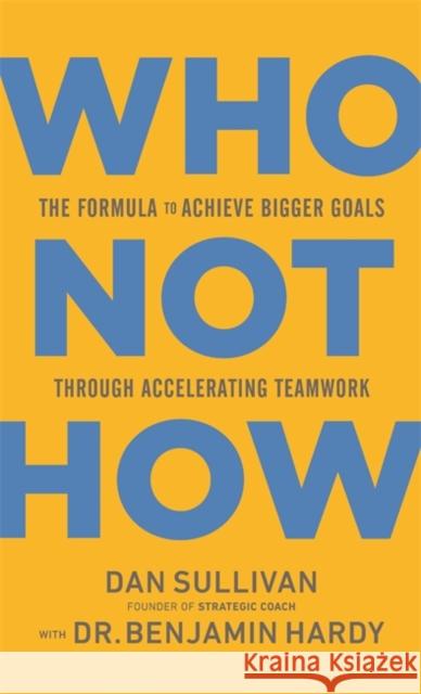 Who Not How: The Formula to Achieve Bigger Goals Through Accelerating Teamwork Dan Sullivan Benjamin Hardy 9781401960582 Hay House Inc