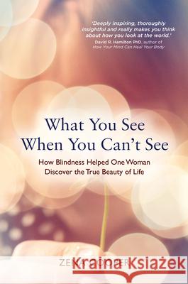 What You See When You Can't See: How Blindness Helped One Woman Discover the True Beauty of Life Zena Cooper 9781401963408 Hay House UK Ltd