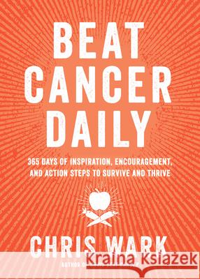 Beat Cancer Daily: 365 Days of Inspiration, Encouragement, and Action Steps to Survive and Thrive Chris Wark 9781401963439 Hay House LLC