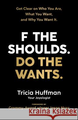 F the Shoulds. Do the Wants: Get Clear on Who You Are, What You Want, and Why You Want It. Tricia Huffman 9781401964290