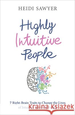 Highly Intuitive People: 7 Right-Brain Traits to Change the Lives of Intuitive-Sensitive People Heidi Sawyer 9781401965136