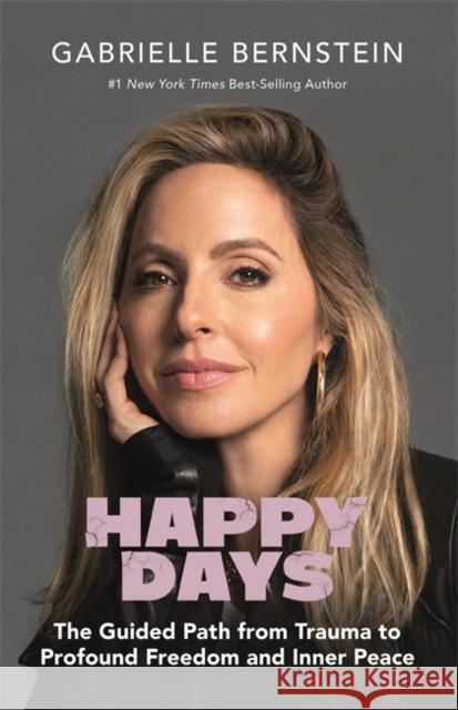 Happy Days: The Guided Path from Trauma to Profound Freedom and Inner Peace Gabrielle Bernstein 9781401965495