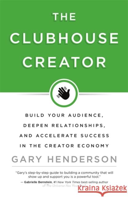 The Clubhouse Creator: Build Your Audience, Deepen Relationships, and Accelerate Success in the Creator Economy Gary Henderson 9781401968328 Hay House Business