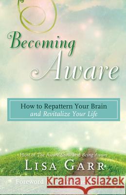 Becoming Aware: How to Repattern Your Brain and Revitalize Your Life Lisa Garr 9781401969479