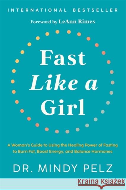 Fast Like a Girl: A Woman's Guide to Using the Healing Power of Fasting to Burn Fat, Boost Energy, and Balance Hormones Mindy Pelz 9781401969929