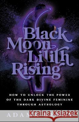 Black Moon Lilith Rising: How to Unlock the Power of the Dark Divine Feminine Through Astrology Adama Sesay 9781401970666