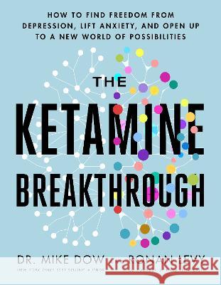 The Ketamine Breakthrough: How to Find Freedom from Depression, Lift Anxiety, and Open Up to a New World of Possibilities Mike Dow Ronan Levy 9781401971137 Hay House