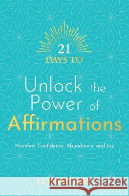 21 Days to Unlock the Power of Affirmations: Manifest Confidence, Abundance, and Joy Hay, Louise L. 9781401971212 Hay House UK Ltd