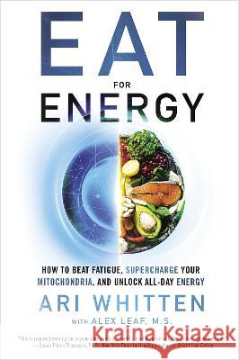 Eat for Energy: How to Beat Fatigue, Supercharge Your Mitochondria, and Unlock All-Day Energy Ari Whitten Alex Lea 9781401971793 Hay House