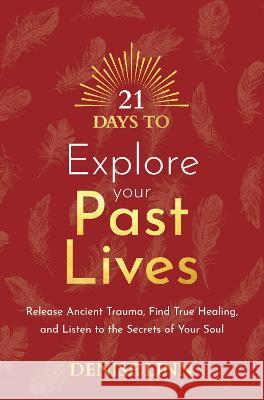 21 Days to Explore Your Past Lives: Release Ancient Trauma, Find True Healing, and Listen to the Secrets of Your Soul Denise Linn 9781401971823
