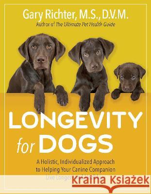 Longevity for Dogs: A Holistic, Individualized Approach to Helping Your Canine Companion Live Longer and Healthier Gary Richter 9781401972790 Hay House