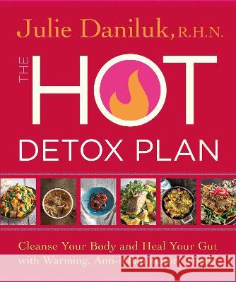 The Hot Detox Plan: Cleanse Your Body and Heal Your Gut with Warming, Anti-inflammatory Foods Daniluk, Julie 9781401972967 Hay House