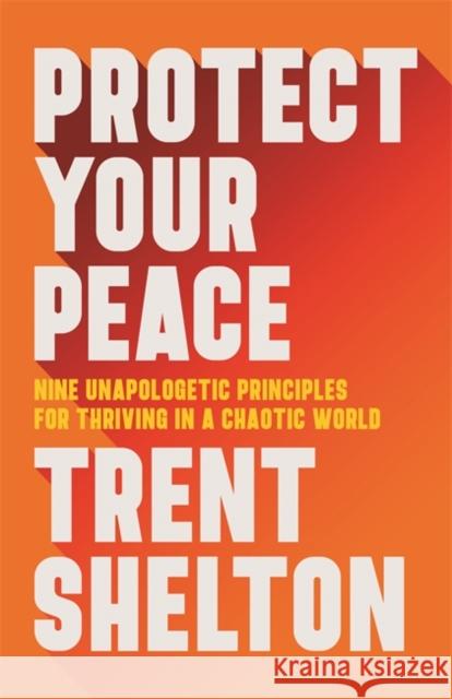Protect Your Peace: Nine Unapologetic Principles for Thriving in a Chaotic World Trent Shelton 9781401973162 Hay House Inc