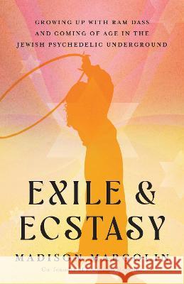 Exile and Ecstasy: Psychedelics, Mysticism, and Jewish Counterculture Madison Margolin 9781401973537