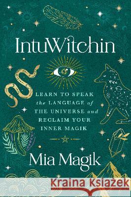 Intuwitchin: Learn to Speak the Language of the Universe and Reclaim Your Inner Magik Mia Magik 9781401973568 Hay House