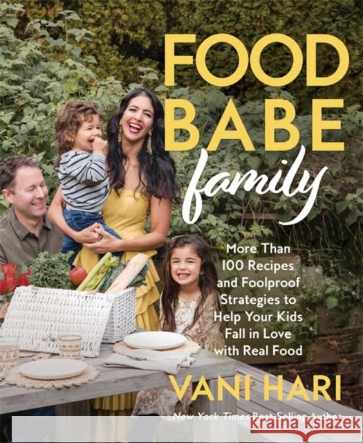 Food Babe Family: More Than 100 Recipes and Foolproof Strategies to Help Your Kids Fall in Love with Real Food Vani (speaker) Hari 9781401974077