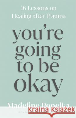 You're Going to Be Okay: 16 Lessons on Healing After Trauma Madeline Popelka 9781401974190 Hay House LLC