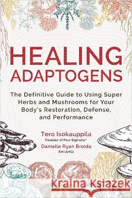 Healing Adaptogens: The Definitive Guide to Using Super Herbs and Mushrooms for Your Body's Restoration, Defense, and Performance Tero Isokauppila Danielle Ryan Broida 9781401974244 Hay House