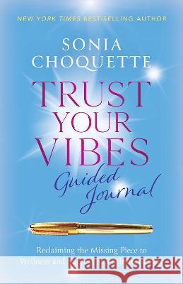 Trust Your Vibes Guided Journal: Reclaim the Missing Piece and Access Your Intuition in 5 Minutes a Day Sonia Choquette 9781401974336