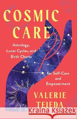 Cosmic Care: Astrology, Lunar Cycles, and Birth Charts for Self-Care and Empowerment Valerie Tejeda 9781401974503 Hay House