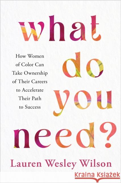 What Do You Need?: How Women of Color Can Take Ownership of Their Careers to Accelerate Their Path to Success Lauren Wesley Wilson 9781401974893 Hay House Inc