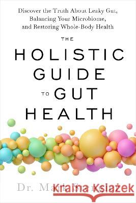 The Holistic Guide to Gut Health: Discover the Truth about Leaky Gut, Balancing Your Microbiome, and Restoring Whole-Body Health Mark Stengler 9781401975104 Hay House