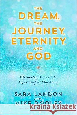 The Dream, the Journey, Eternity, and God: Channeled Answers to Life\'s Deepest Questions Sara Landon Mike Dooley 9781401975173 Hay House