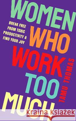 Women Who Work Too Much: Break Free from Toxic Productivity and Find Your Joy Tamu Thomas 9781401975814 Hay House UK Ltd