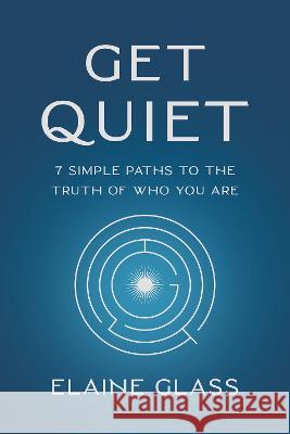 Get Quiet: 7 Simple Paths to the Truth of Who You Are Elaine Glass 9781401976262 Hay House LLC