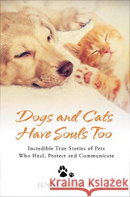 Dogs and Cats Have Souls Too: Incredible True Stories of Pets Who Heal, Protect and Communicate Jenny Smedley 9781401977948 Hay House