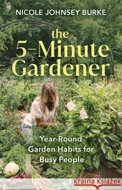 The 5-Minute Gardener: Year-Round Garden Habits for Busy People Nicole Johnsey Burke 9781401978785 Hay House Inc