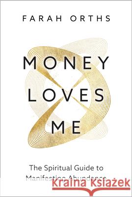 Money Loves You: The Spiritual Guide to Manifesting Abundance Farah Orths 9781401978921