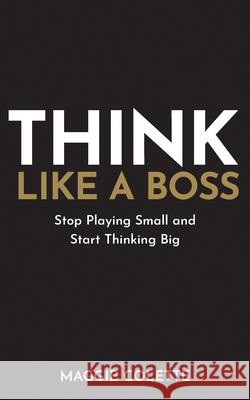 Think Like a Boss: Stop Playing Small and Start Thinking Big Maggie Colette 9781401979478 Hay House UK Ltd