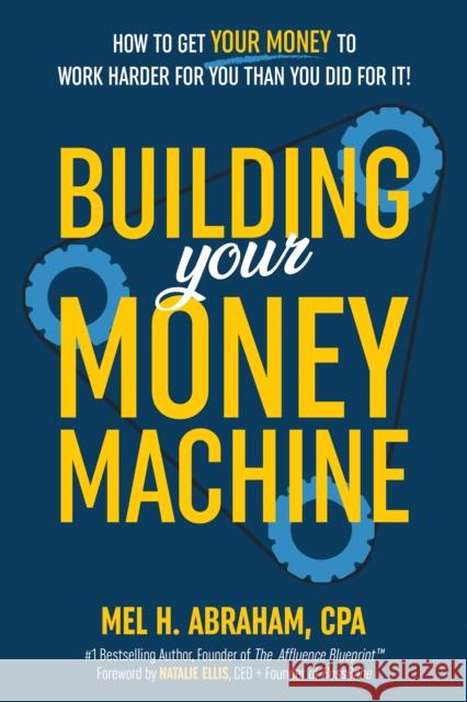 Building Your Money Machine: How to Get Your Money to Work Harder for You Than You Did for It! Mel H. Abraham 9781401979508 Hay House