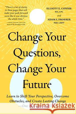 Change Your Questions, Change Your Future: Learn to Shift Your Perspective, Overcome Obstacles, and Create Lasting Change--One Question at a Time Elliott E. Connie Adam S. Froerer 9781401995744