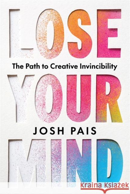 Lose Your Mind: The Path to Creative Invincibility Josh Pais 9781401997205 Hay House LLC